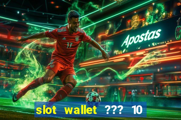 slot wallet ??? 10 ??? 100