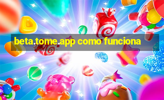 beta.tome.app como funciona