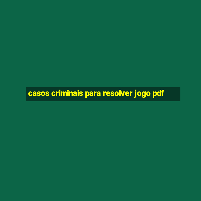 casos criminais para resolver jogo pdf