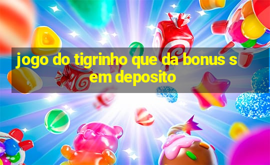 jogo do tigrinho que da bonus sem deposito