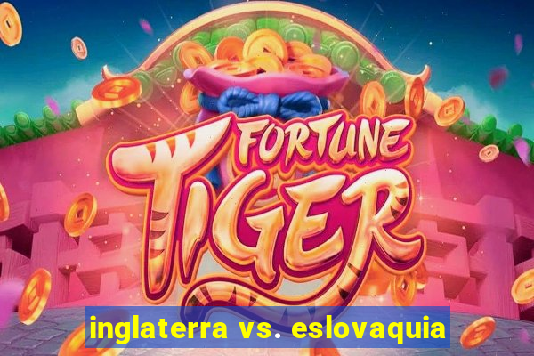 inglaterra vs. eslovaquia