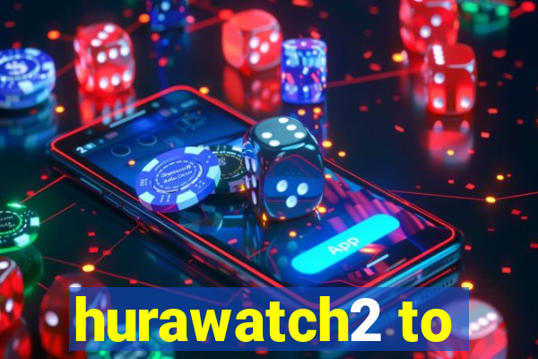 hurawatch2 to