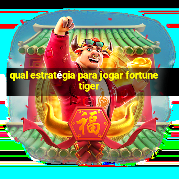 qual estratégia para jogar fortune tiger