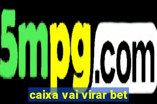 caixa vai virar bet