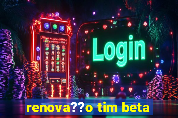 renova??o tim beta