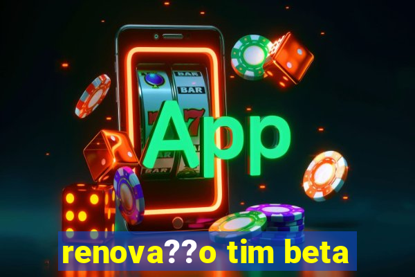 renova??o tim beta