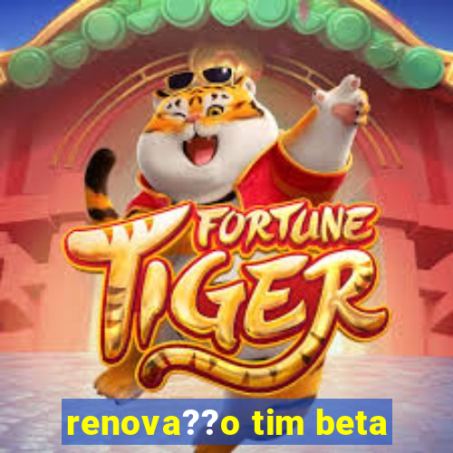 renova??o tim beta