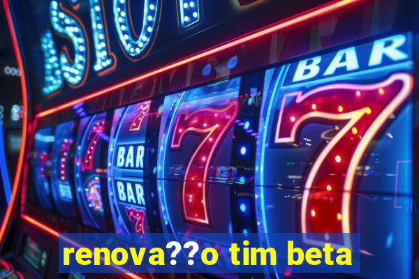 renova??o tim beta