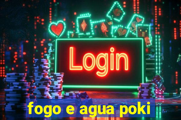 fogo e agua poki