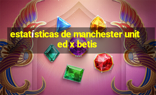 estatísticas de manchester united x betis