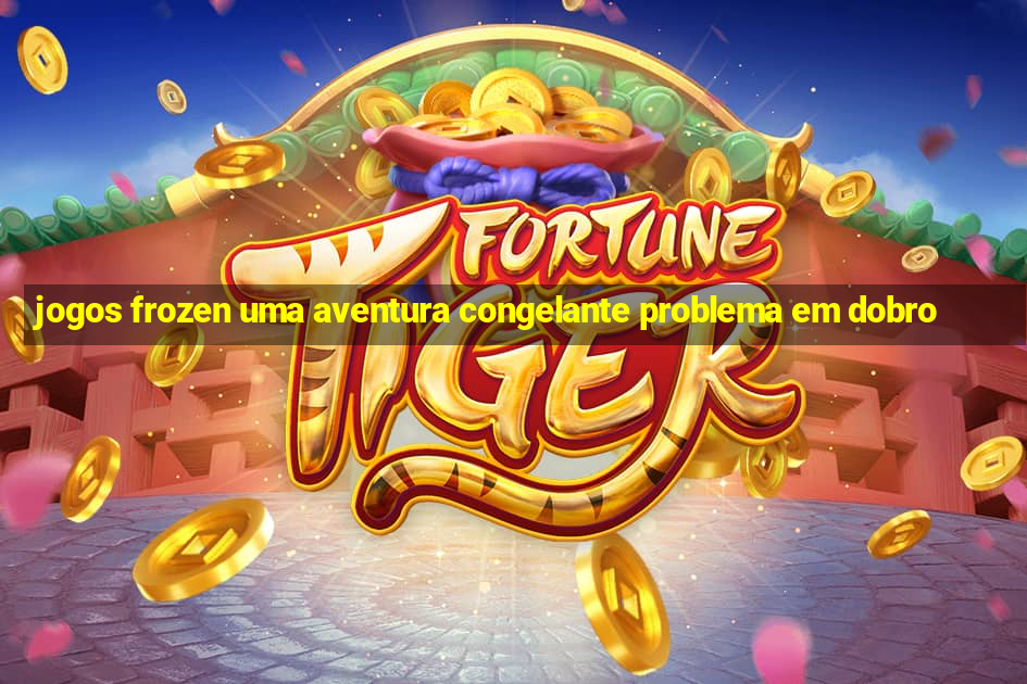 jogos frozen uma aventura congelante problema em dobro