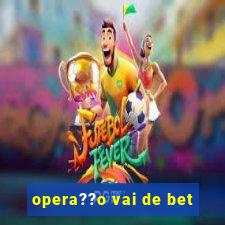 opera??o vai de bet