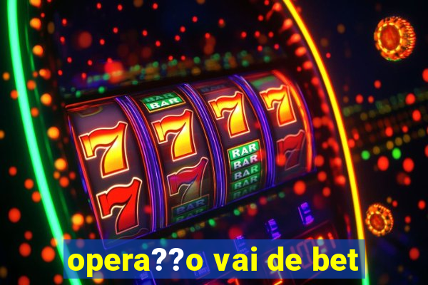 opera??o vai de bet