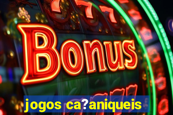 jogos ca?aniqueis