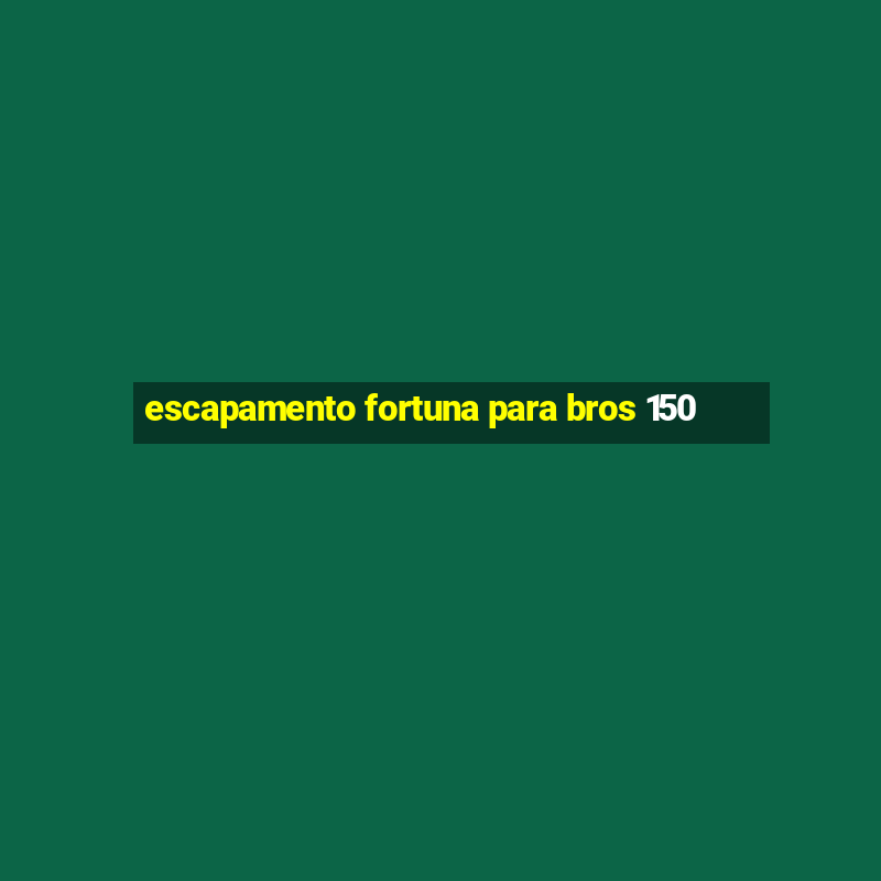 escapamento fortuna para bros 150