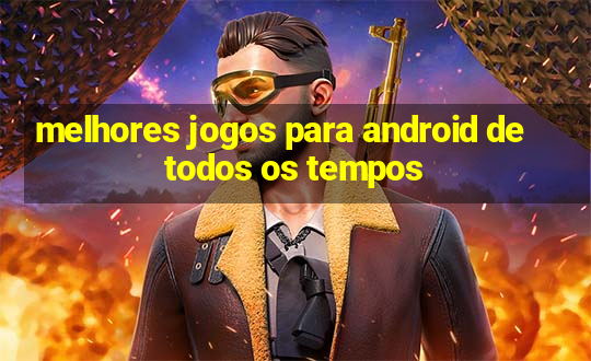 melhores jogos para android de todos os tempos