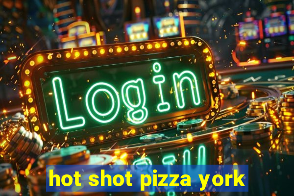 hot shot pizza york