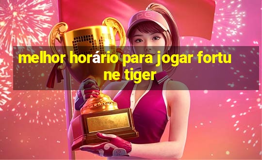 melhor horário para jogar fortune tiger