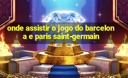 onde assistir o jogo do barcelona e paris saint-germain