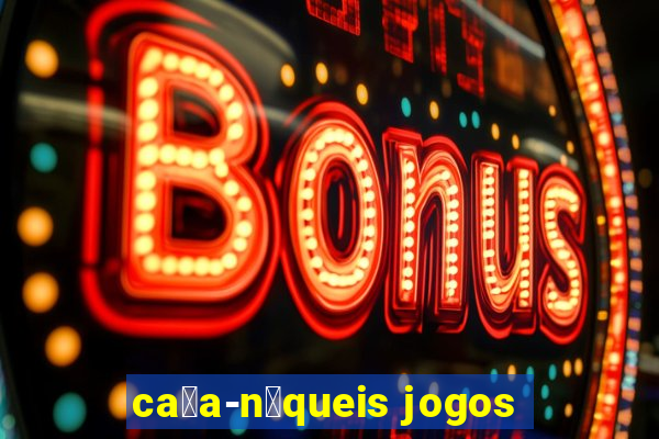 ca莽a-n铆queis jogos