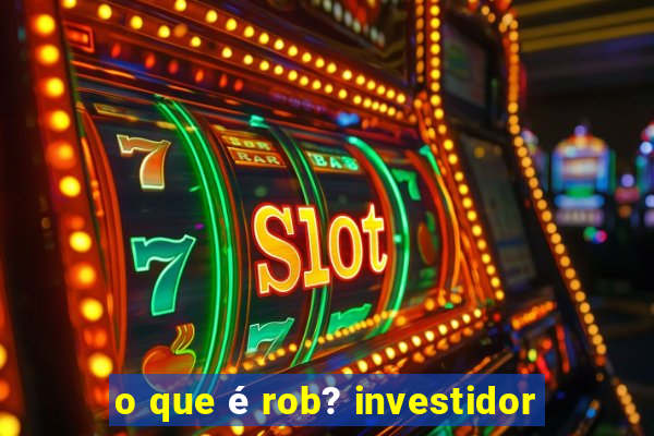 o que é rob? investidor