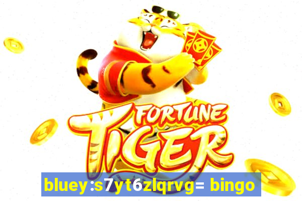 bluey:s7yt6zlqrvg= bingo