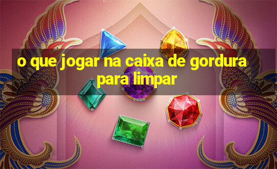 o que jogar na caixa de gordura para limpar