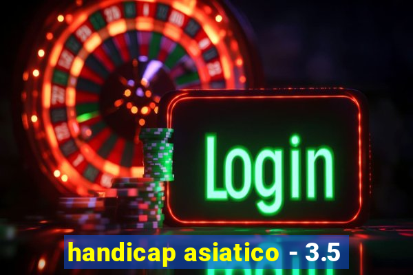 handicap asiatico - 3.5