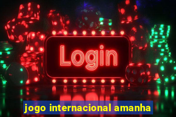 jogo internacional amanha