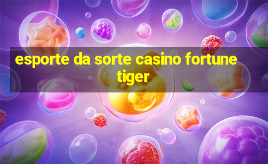 esporte da sorte casino fortune tiger