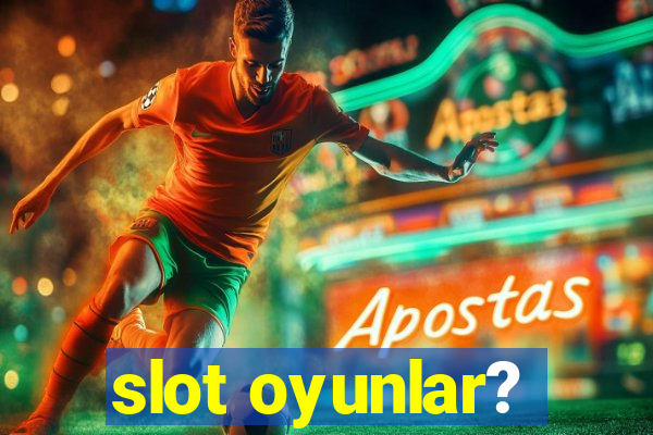 slot oyunlar?