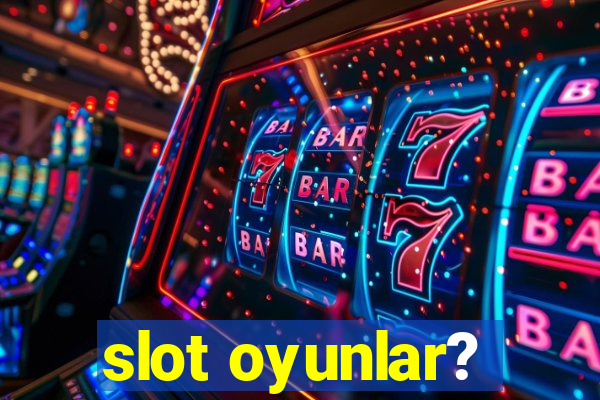 slot oyunlar?