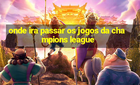 onde ira passar os jogos da champions league