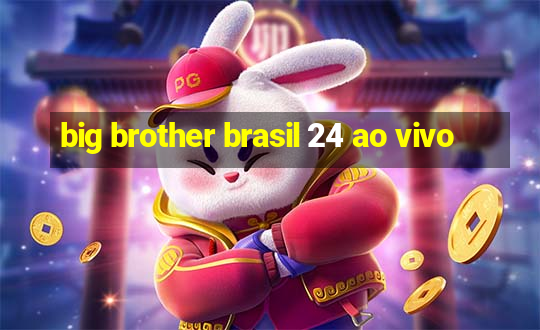 big brother brasil 24 ao vivo