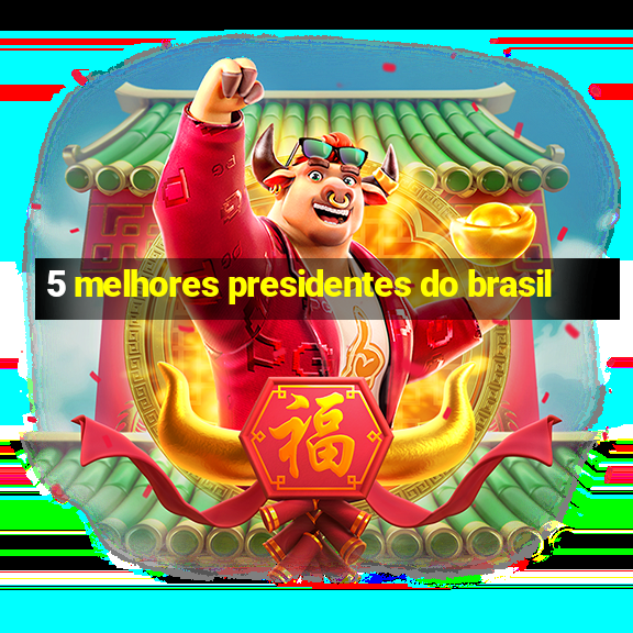 5 melhores presidentes do brasil