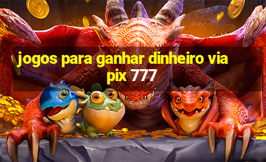 jogos para ganhar dinheiro via pix 777