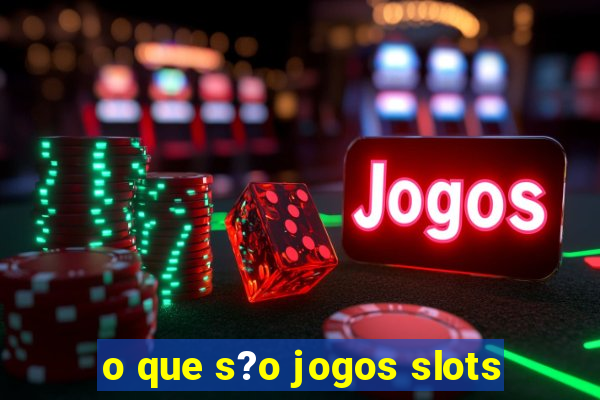 o que s?o jogos slots