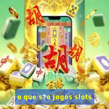 o que s?o jogos slots