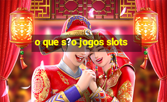 o que s?o jogos slots