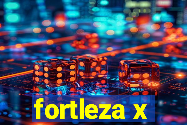 fortleza x