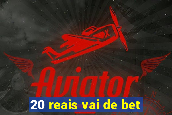 20 reais vai de bet