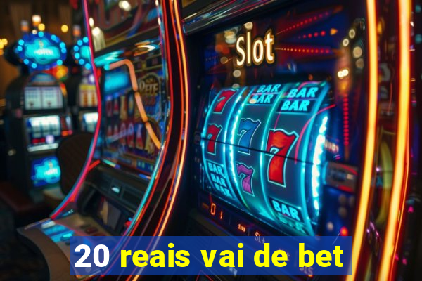 20 reais vai de bet