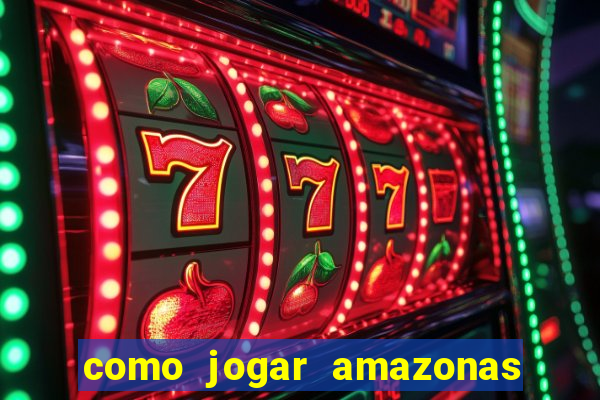 como jogar amazonas da sorte