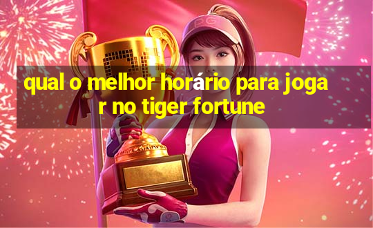 qual o melhor horário para jogar no tiger fortune