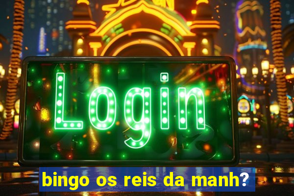 bingo os reis da manh?