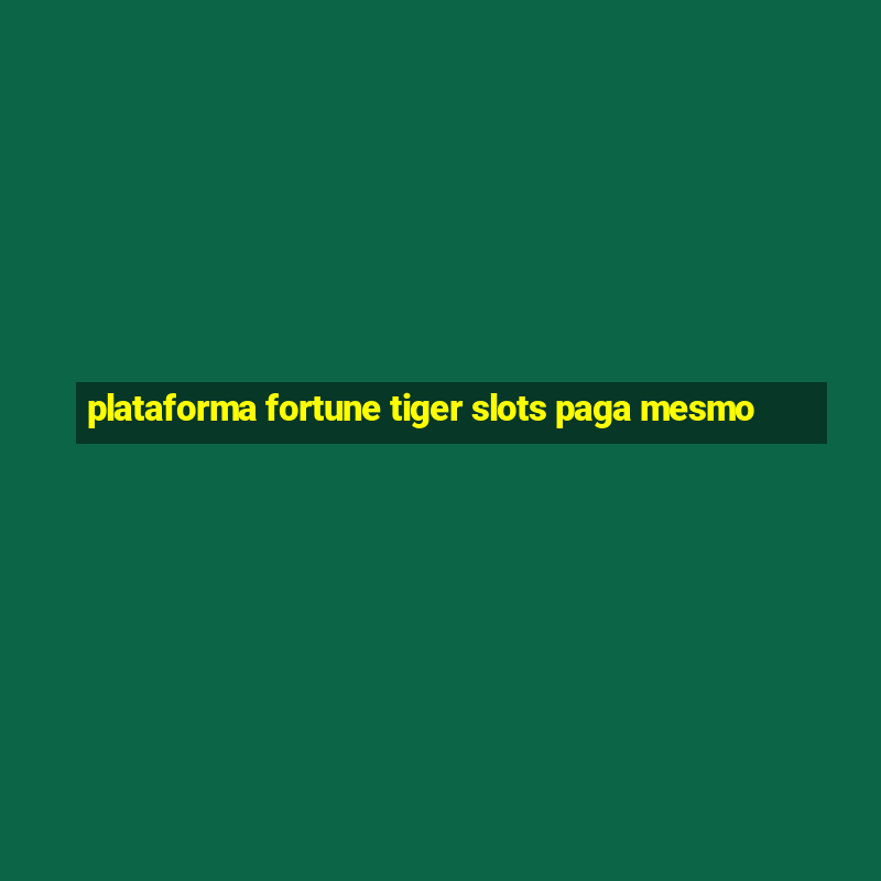 plataforma fortune tiger slots paga mesmo