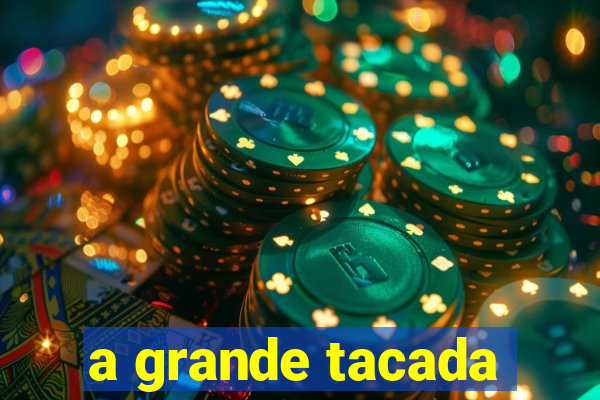 a grande tacada