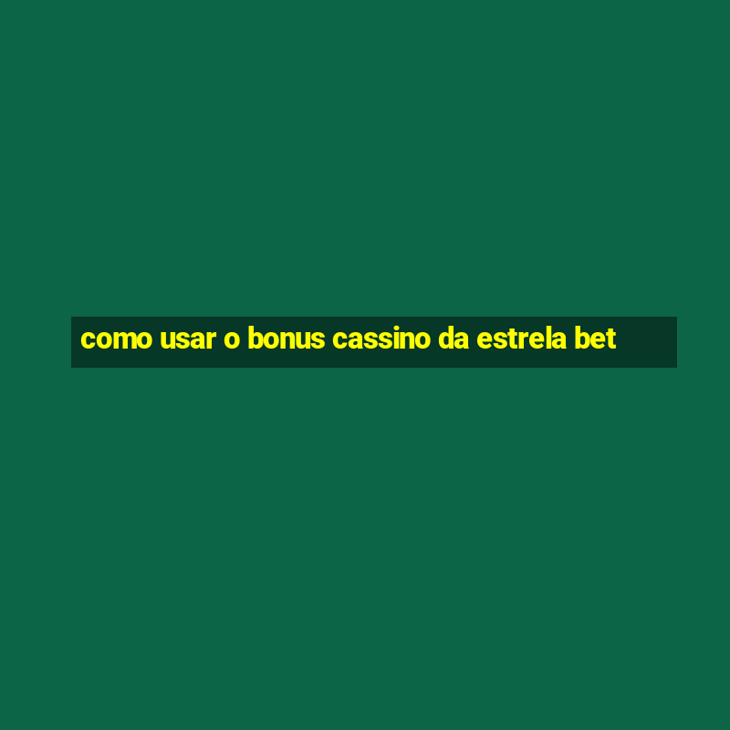 como usar o bonus cassino da estrela bet