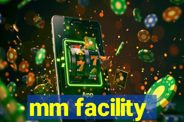 mm facility