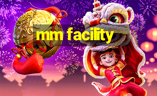 mm facility